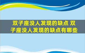 双子座没人发现的缺点 双子座没人发现的缺点有哪些